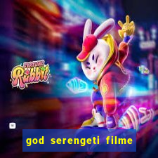 god serengeti filme completo dublado online